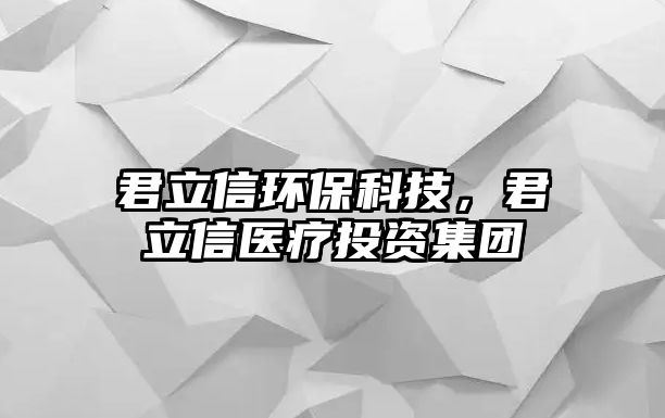 君立信環(huán)?？萍迹⑿裴t(yī)療投資集團