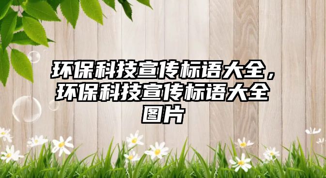 環(huán)保科技宣傳標語大全，環(huán)?？萍夹麄鳂苏Z大全圖片