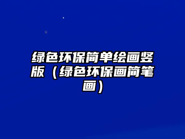 綠色環(huán)保簡(jiǎn)單繪畫豎版（綠色環(huán)保畫簡(jiǎn)筆畫）