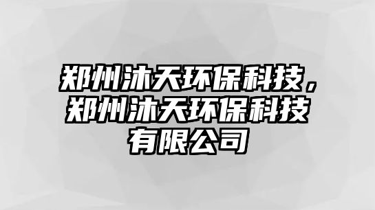 鄭州沐天環(huán)?？萍?，鄭州沐天環(huán)保科技有限公司