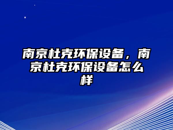 南京杜克環(huán)保設備，南京杜克環(huán)保設備怎么樣