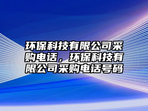 環(huán)?？萍加邢薰静少忞娫?，環(huán)保科技有限公司采購電話號(hào)碼