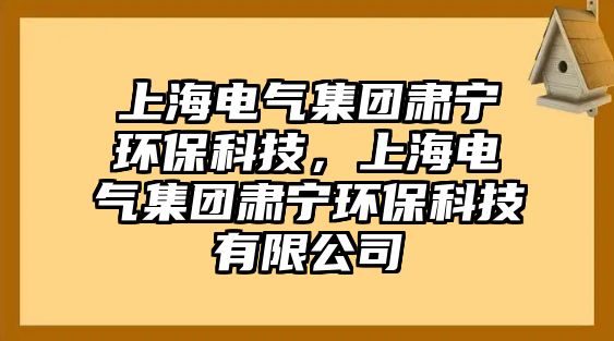 上海電氣集團(tuán)肅寧環(huán)保科技，上海電氣集團(tuán)肅寧環(huán)保科技有限公司