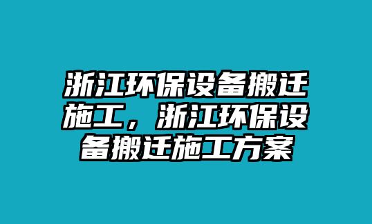 浙江環(huán)保設(shè)備搬遷施工，浙江環(huán)保設(shè)備搬遷施工方案