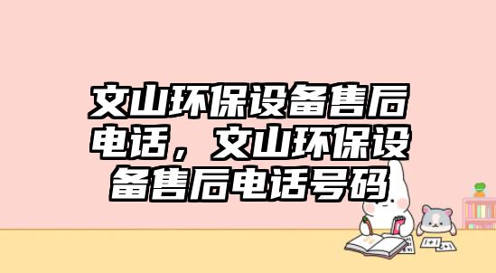 文山環(huán)保設(shè)備售后電話，文山環(huán)保設(shè)備售后電話號(hào)碼