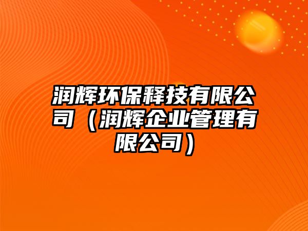 潤輝環(huán)保釋技有限公司（潤輝企業(yè)管理有限公司）