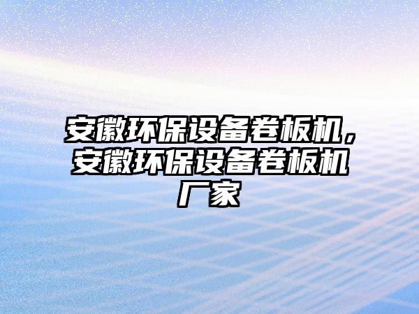 安徽環(huán)保設備卷板機，安徽環(huán)保設備卷板機廠家