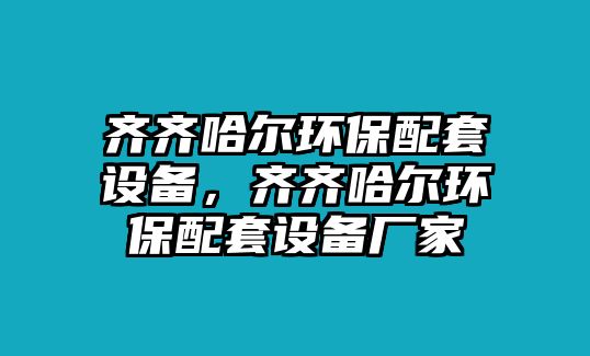 齊齊哈爾環(huán)保配套設(shè)備，齊齊哈爾環(huán)保配套設(shè)備廠家