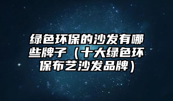 綠色環(huán)保的沙發(fā)有哪些牌子（十大綠色環(huán)保布藝沙發(fā)品牌）