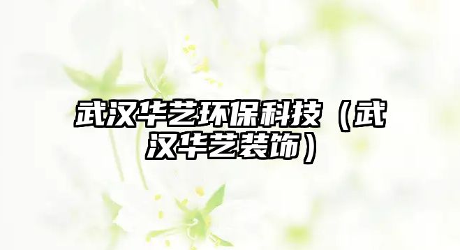 武漢華藝環(huán)?？萍迹ㄎ錆h華藝裝飾）