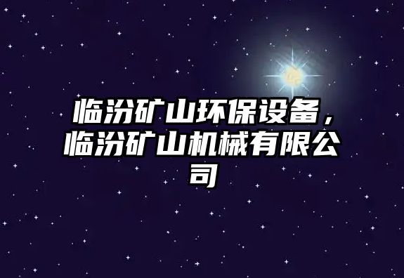 臨汾礦山環(huán)保設(shè)備，臨汾礦山機械有限公司