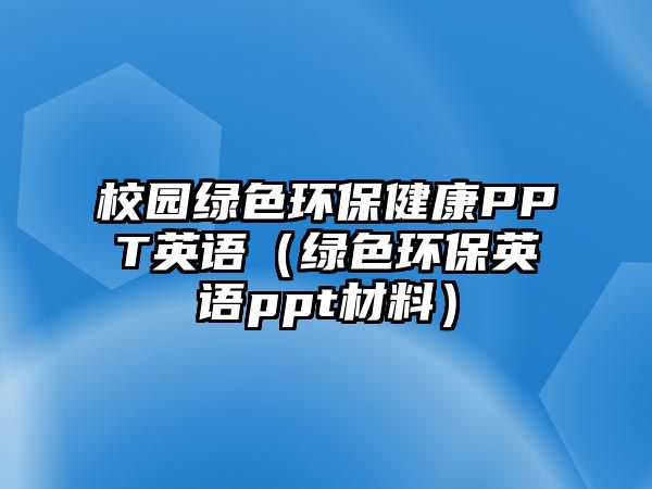 校園綠色環(huán)保健康PPT英語(yǔ)（綠色環(huán)保英語(yǔ)ppt材料）