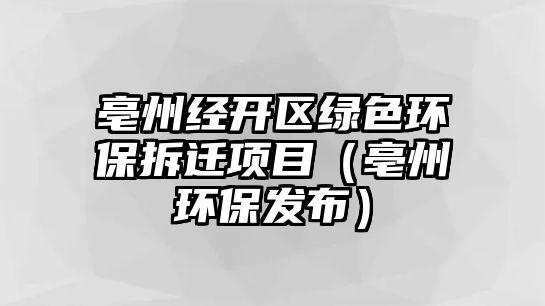 亳州經開區(qū)綠色環(huán)保拆遷項目（亳州環(huán)保發(fā)布）