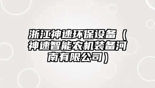 浙江神速環(huán)保設(shè)備（神速智能農(nóng)機裝備河南有限公司）