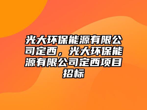 光大環(huán)保能源有限公司定西，光大環(huán)保能源有限公司定西項目招標(biāo)