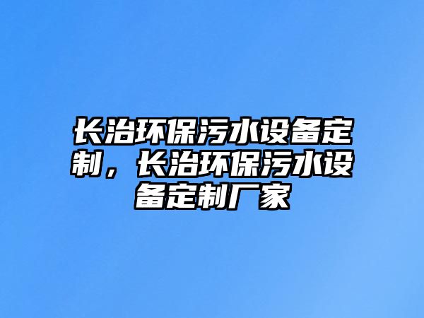 長治環(huán)保污水設(shè)備定制，長治環(huán)保污水設(shè)備定制廠家