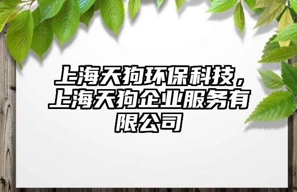 上海天狗環(huán)?？萍迹虾Ｌ旃菲髽I(yè)服務(wù)有限公司