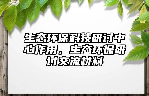 生態(tài)環(huán)?？萍佳杏懼行淖饔茫鷳B(tài)環(huán)保研討交流材料