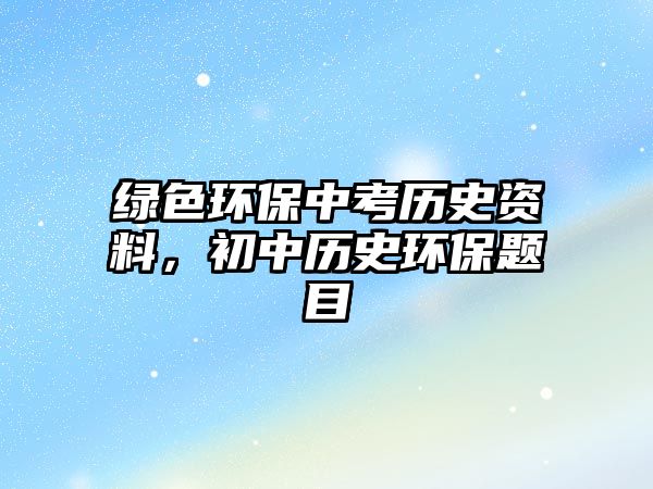 綠色環(huán)保中考?xì)v史資料，初中歷史環(huán)保題目