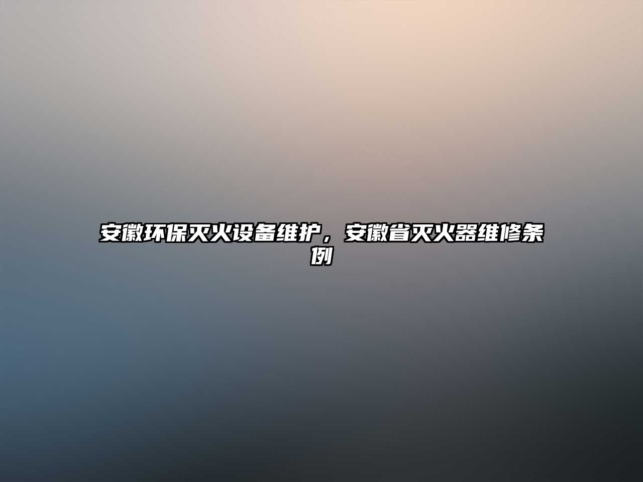 安徽環(huán)保滅火設(shè)備維護(hù)，安徽省滅火器維修條例