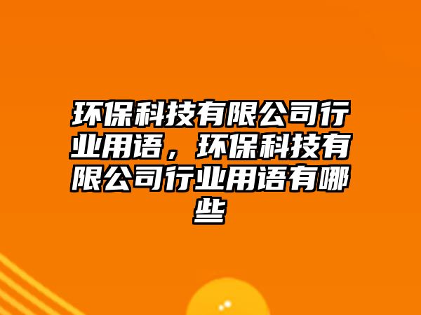 環(huán)保科技有限公司行業(yè)用語(yǔ)，環(huán)保科技有限公司行業(yè)用語(yǔ)有哪些