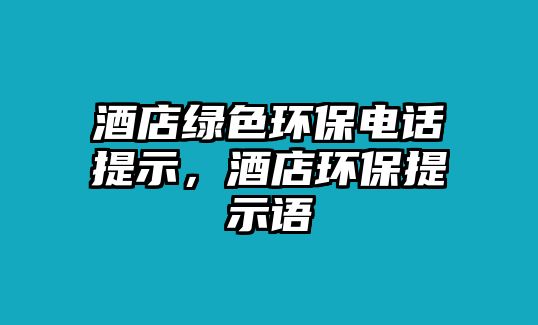 酒店綠色環(huán)保電話提示，酒店環(huán)保提示語(yǔ)