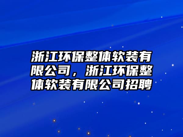 浙江環(huán)保整體軟裝有限公司，浙江環(huán)保整體軟裝有限公司招聘