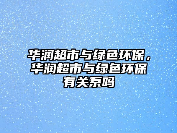 華潤(rùn)超市與綠色環(huán)保，華潤(rùn)超市與綠色環(huán)保有關(guān)系嗎