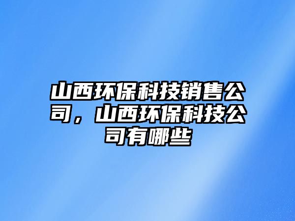 山西環(huán)?？萍间N售公司，山西環(huán)保科技公司有哪些