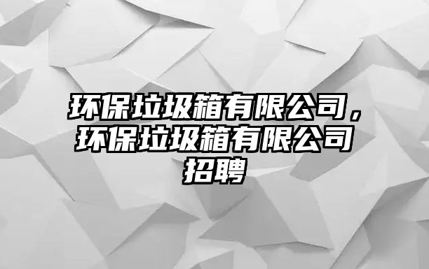 環(huán)保垃圾箱有限公司，環(huán)保垃圾箱有限公司招聘