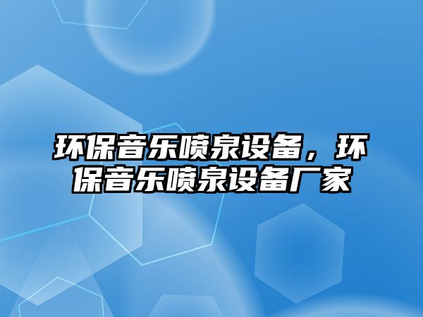 環(huán)保音樂(lè)噴泉設(shè)備，環(huán)保音樂(lè)噴泉設(shè)備廠家