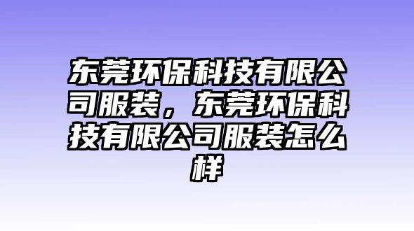 東莞環(huán)?？萍加邢薰痉b，東莞環(huán)保科技有限公司服裝怎么樣