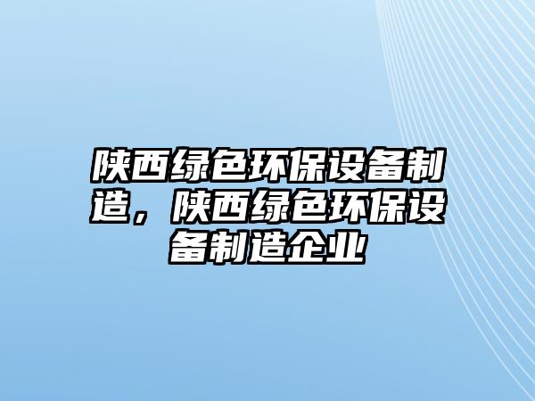 陜西綠色環(huán)保設備制造，陜西綠色環(huán)保設備制造企業(yè)