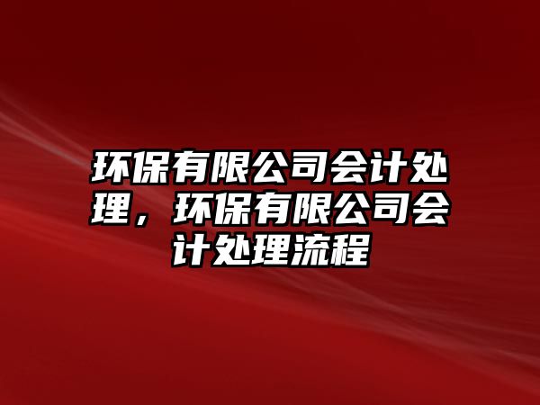 環(huán)保有限公司會計處理，環(huán)保有限公司會計處理流程