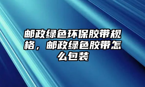 郵政綠色環(huán)保膠帶規(guī)格，郵政綠色膠帶怎么包裝