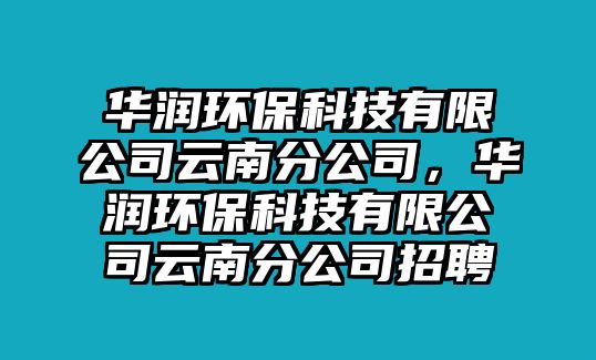 華潤環(huán)?？萍加邢薰驹颇戏止?，華潤環(huán)保科技有限公司云南分公司招聘