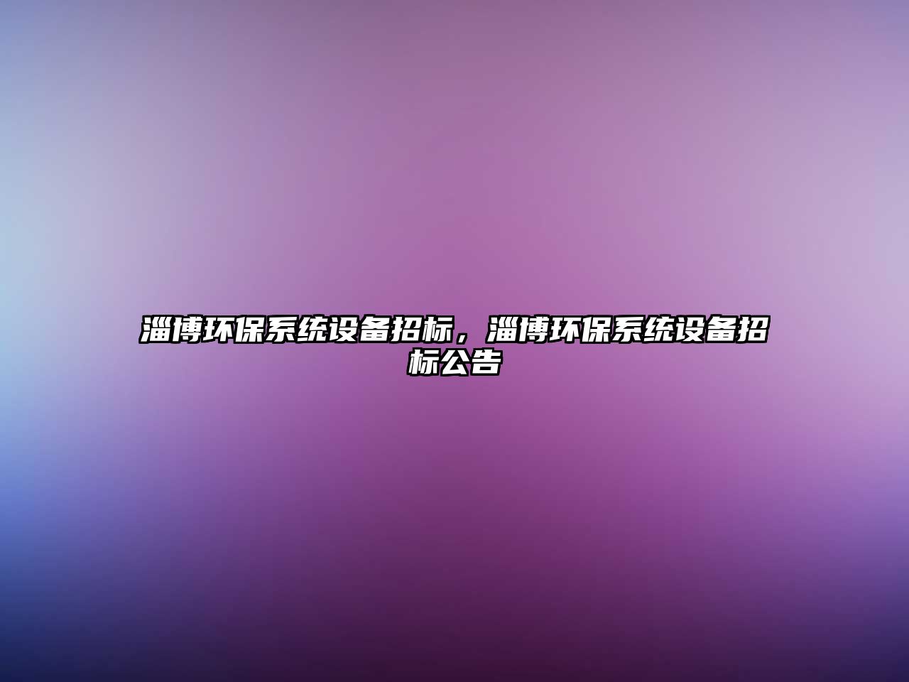 淄博環(huán)保系統(tǒng)設備招標，淄博環(huán)保系統(tǒng)設備招標公告