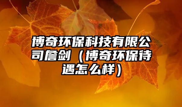 博奇環(huán)?？萍加邢薰菊矂Γú┢姝h(huán)保待遇怎么樣）