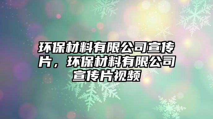 環(huán)保材料有限公司宣傳片，環(huán)保材料有限公司宣傳片視頻