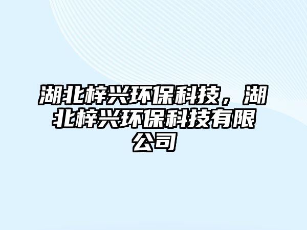 湖北梓興環(huán)保科技，湖北梓興環(huán)保科技有限公司