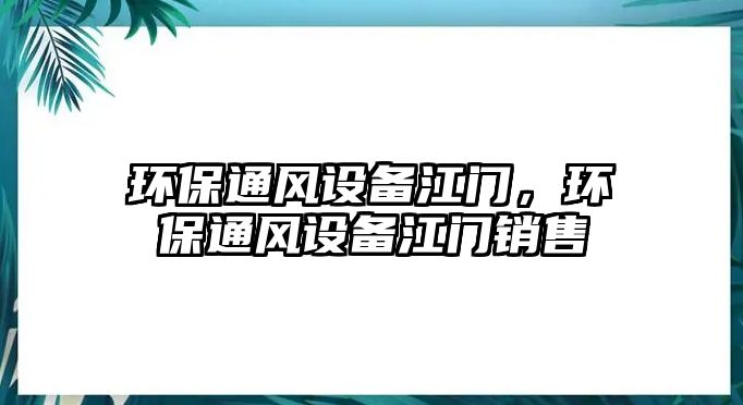 環(huán)保通風設(shè)備江門，環(huán)保通風設(shè)備江門銷售