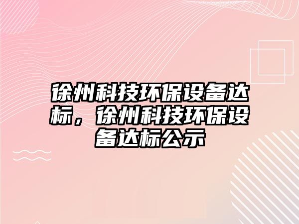 徐州科技環(huán)保設備達標，徐州科技環(huán)保設備達標公示