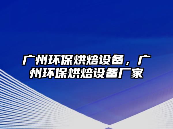 廣州環(huán)保烘焙設(shè)備，廣州環(huán)保烘焙設(shè)備廠家