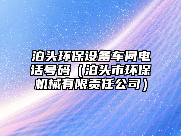 泊頭環(huán)保設備車間電話號碼（泊頭市環(huán)保機械有限責任公司）