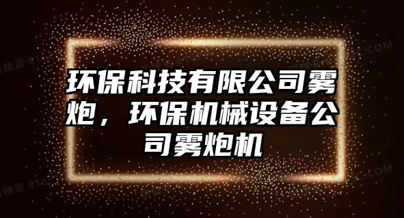 環(huán)?？萍加邢薰眷F炮，環(huán)保機械設備公司霧炮機