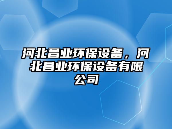 河北昌業(yè)環(huán)保設(shè)備，河北昌業(yè)環(huán)保設(shè)備有限公司