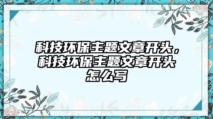 科技環(huán)保主題文章開頭，科技環(huán)保主題文章開頭怎么寫