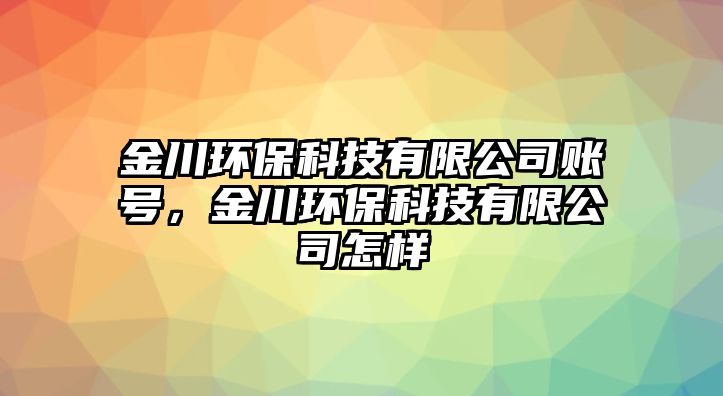 金川環(huán)?？萍加邢薰举~號(hào)，金川環(huán)?？萍加邢薰驹鯓?/> 
									</a>
									<h4 class=