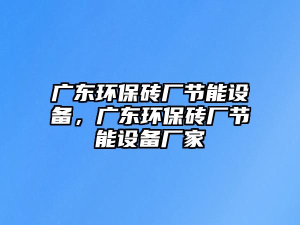 廣東環(huán)保磚廠節(jié)能設(shè)備，廣東環(huán)保磚廠節(jié)能設(shè)備廠家