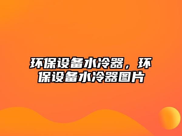 環(huán)保設備水冷器，環(huán)保設備水冷器圖片